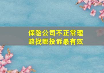 保险公司不正常理赔找哪投诉最有效