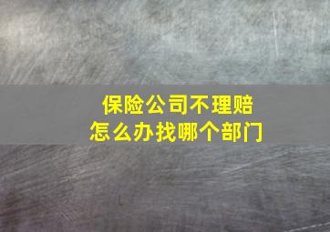 保险公司不理赔怎么办找哪个部门