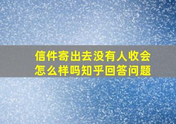 信件寄出去没有人收会怎么样吗知乎回答问题