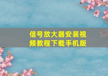 信号放大器安装视频教程下载手机版