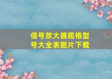 信号放大器规格型号大全表图片下载