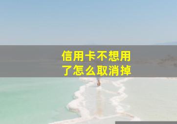 信用卡不想用了怎么取消掉