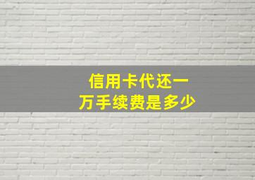 信用卡代还一万手续费是多少