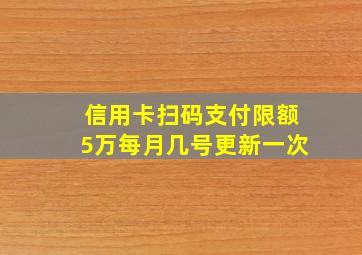 信用卡扫码支付限额5万每月几号更新一次