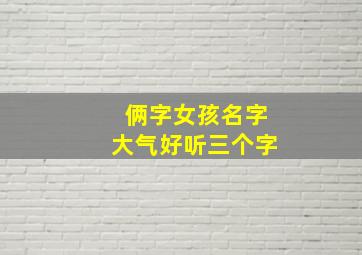 俩字女孩名字大气好听三个字