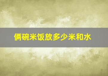 俩碗米饭放多少米和水