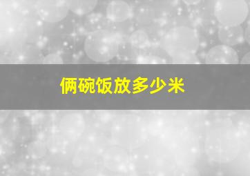 俩碗饭放多少米