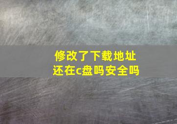 修改了下载地址还在c盘吗安全吗