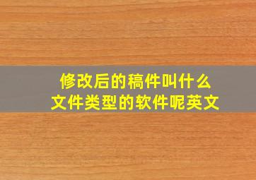 修改后的稿件叫什么文件类型的软件呢英文