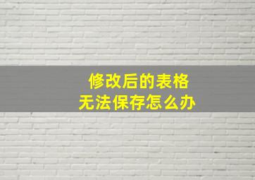 修改后的表格无法保存怎么办