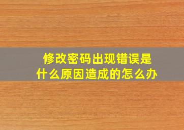 修改密码出现错误是什么原因造成的怎么办