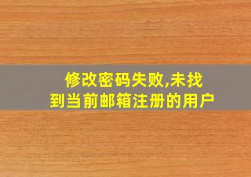 修改密码失败,未找到当前邮箱注册的用户