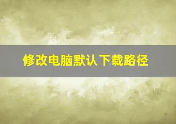 修改电脑默认下载路径