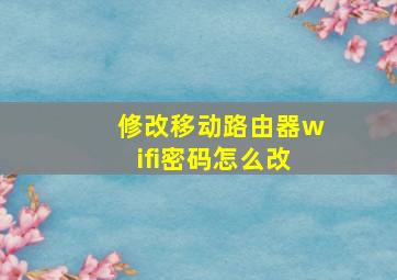 修改移动路由器wifi密码怎么改