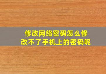 修改网络密码怎么修改不了手机上的密码呢