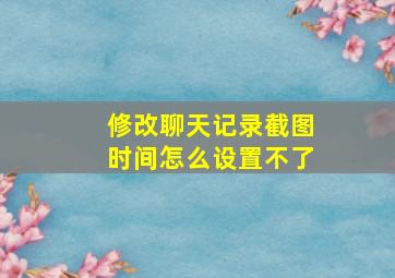 修改聊天记录截图时间怎么设置不了