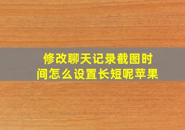 修改聊天记录截图时间怎么设置长短呢苹果