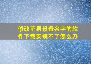 修改苹果设备名字的软件下载安装不了怎么办