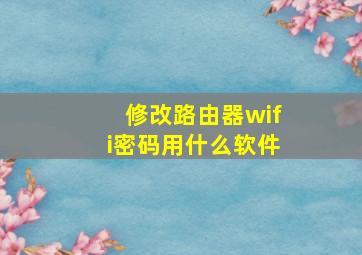 修改路由器wifi密码用什么软件