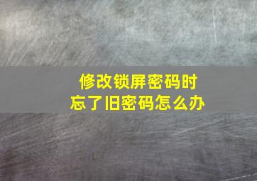 修改锁屏密码时忘了旧密码怎么办