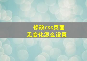 修改css页面无变化怎么设置