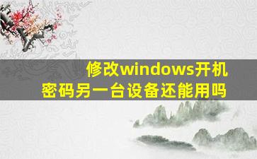 修改windows开机密码另一台设备还能用吗