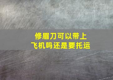 修眉刀可以带上飞机吗还是要托运