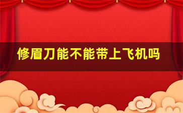 修眉刀能不能带上飞机吗