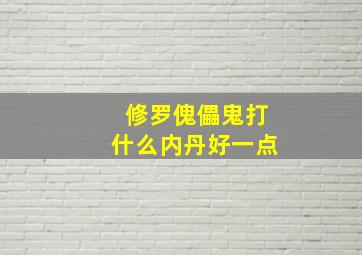 修罗傀儡鬼打什么内丹好一点