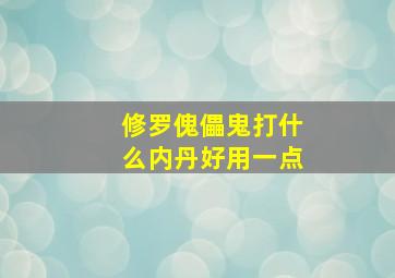 修罗傀儡鬼打什么内丹好用一点