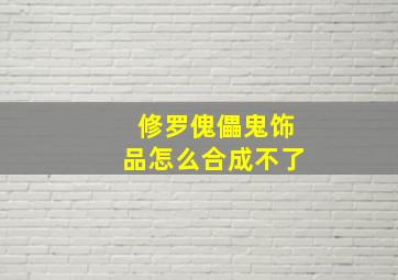 修罗傀儡鬼饰品怎么合成不了