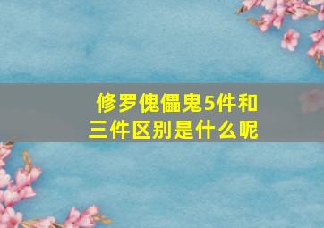 修罗傀儡鬼5件和三件区别是什么呢