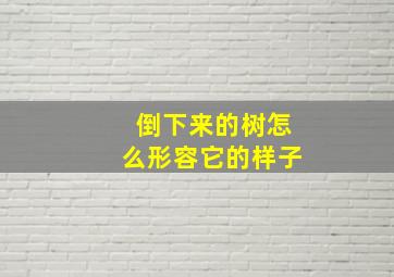 倒下来的树怎么形容它的样子