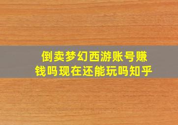 倒卖梦幻西游账号赚钱吗现在还能玩吗知乎