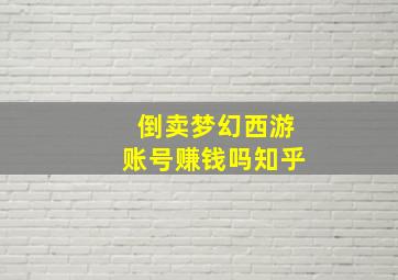 倒卖梦幻西游账号赚钱吗知乎