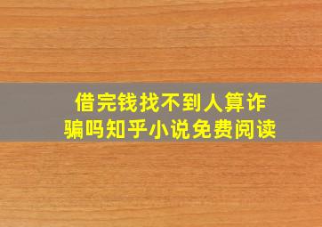 借完钱找不到人算诈骗吗知乎小说免费阅读