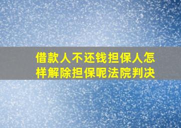 借款人不还钱担保人怎样解除担保呢法院判决