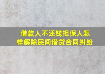 借款人不还钱担保人怎样解除民间借贷合同纠纷