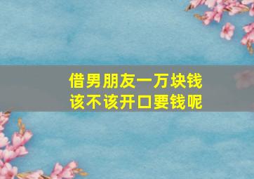 借男朋友一万块钱该不该开口要钱呢