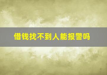 借钱找不到人能报警吗