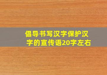 倡导书写汉字保护汉字的宣传语20字左右