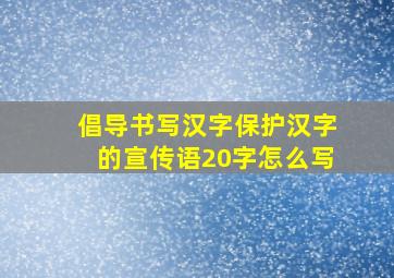 倡导书写汉字保护汉字的宣传语20字怎么写