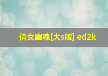 倩女幽魂[大s版] ed2k