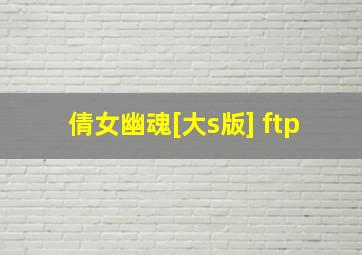 倩女幽魂[大s版] ftp