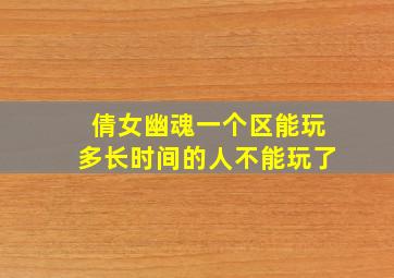 倩女幽魂一个区能玩多长时间的人不能玩了