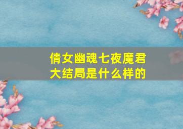 倩女幽魂七夜魔君大结局是什么样的