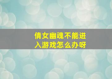 倩女幽魂不能进入游戏怎么办呀