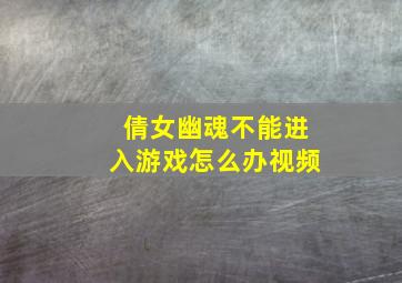 倩女幽魂不能进入游戏怎么办视频