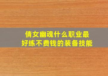 倩女幽魂什么职业最好练不费钱的装备技能