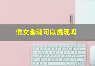 倩女幽魂可以提现吗